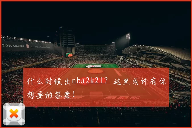 什么时候出nba2k21？这里或许有你想要的答案！