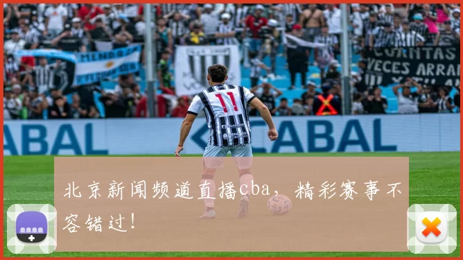 北京新闻频道直播cba，精彩赛事不容错过！