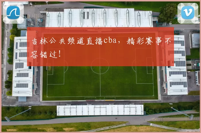 吉林公共频道直播cba，精彩赛事不容错过！