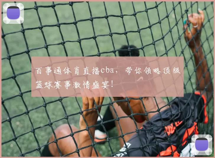 百事通体育直播cba，带你领略顶级篮球赛事激情盛宴！