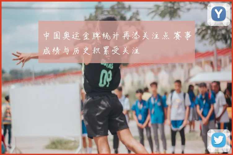 中国奥运金牌统计再添关注点 赛事成绩与历史积累受关注