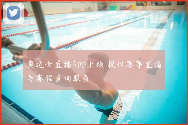 奥运会直播App上线 提供赛事直播与赛程查询服务