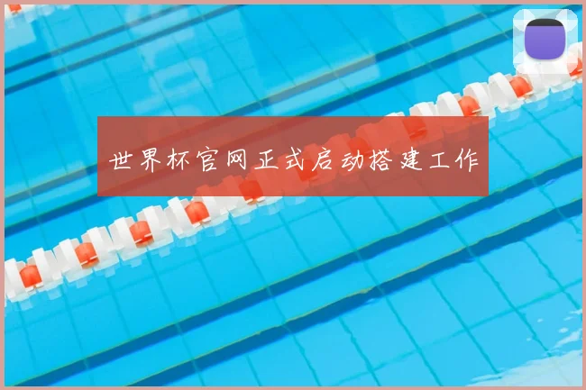 世界杯官网正式启动搭建工作