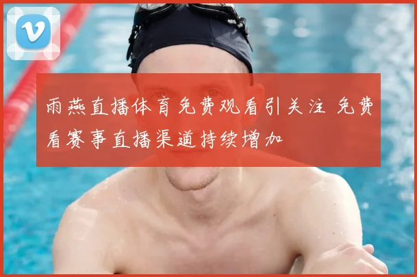雨燕直播体育免费观看引关注 免费看赛事直播渠道持续增加