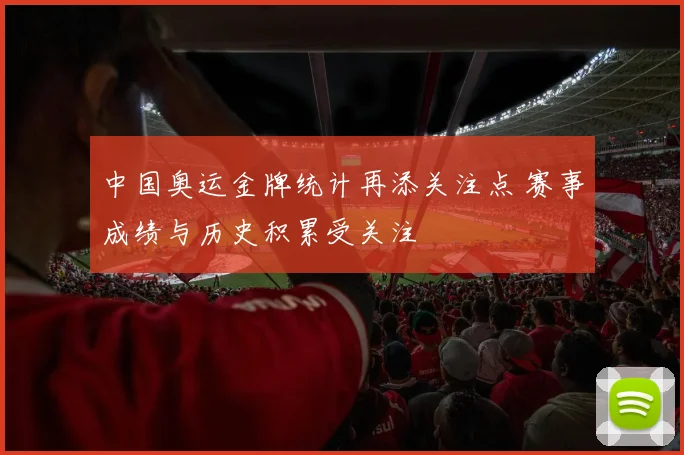中国奥运金牌统计再添关注点 赛事成绩与历史积累受关注