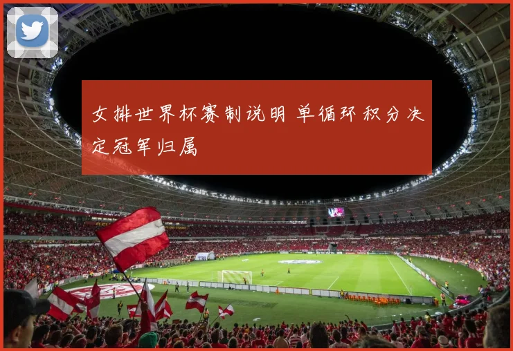 女排世界杯赛制说明 单循环积分决定冠军归属