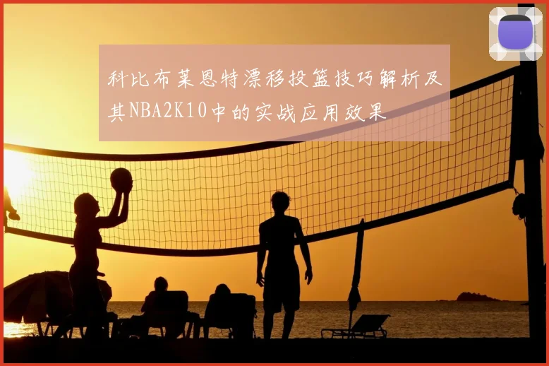 科比布莱恩特漂移投篮技巧解析及其NBA2K10中的实战应用效果