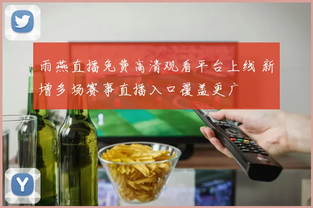 雨燕直播免费高清观看平台上线 新增多场赛事直播入口覆盖更广